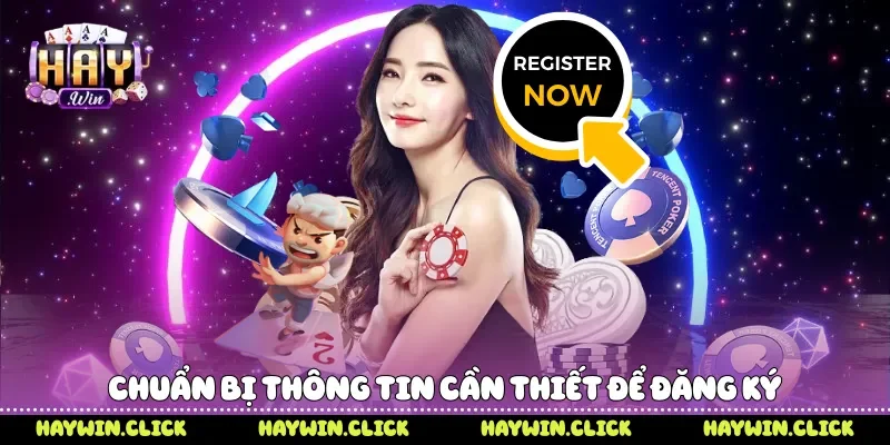 Đăng Ký Haywin - 5 Bước Tạo Tài Khoản Và Bắt Đầu Trải Nghiệm Chuẩn bị thông tin cần thiết để đăng ký